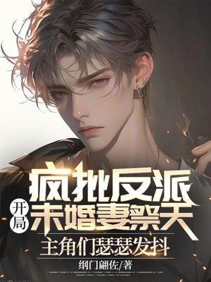 疯批反派:开局未婚妻祭天,主角们瑟瑟发抖