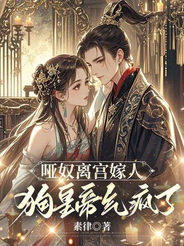 哑奴离宫嫁人,狗皇帝气疯了