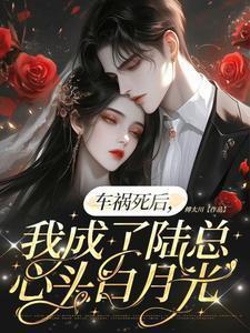 车祸死后,我成了陆总心头白月光
